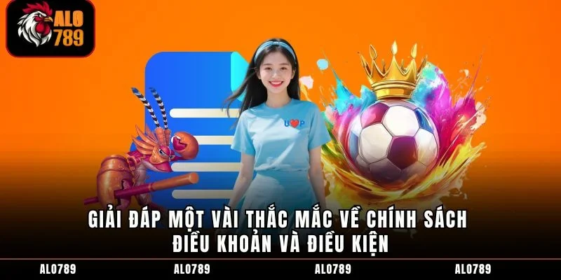Giải đáp một vài thắc mắc về chính sách điều khoản và điều kiện